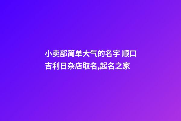 小卖部简单大气的名字 顺口吉利日杂店取名,起名之家-第1张-店铺起名-玄机派